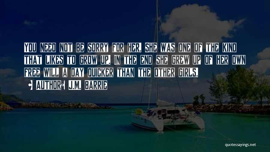 J.M. Barrie Quotes: You Need Not Be Sorry For Her. She Was One Of The Kind That Likes To Grow Up. In The