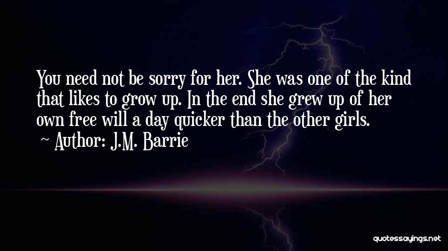 J.M. Barrie Quotes: You Need Not Be Sorry For Her. She Was One Of The Kind That Likes To Grow Up. In The