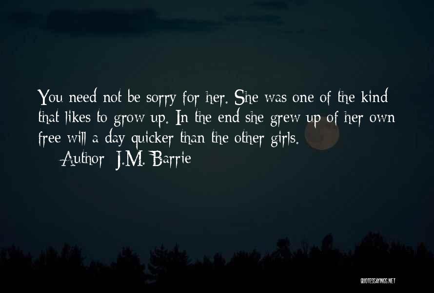 J.M. Barrie Quotes: You Need Not Be Sorry For Her. She Was One Of The Kind That Likes To Grow Up. In The