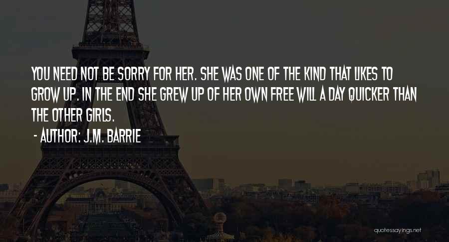 J.M. Barrie Quotes: You Need Not Be Sorry For Her. She Was One Of The Kind That Likes To Grow Up. In The