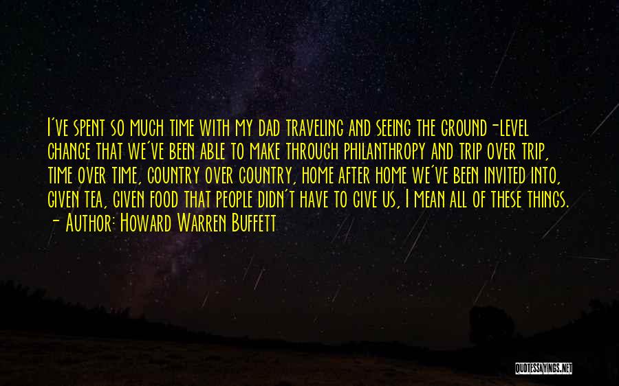 Howard Warren Buffett Quotes: I've Spent So Much Time With My Dad Traveling And Seeing The Ground-level Change That We've Been Able To Make