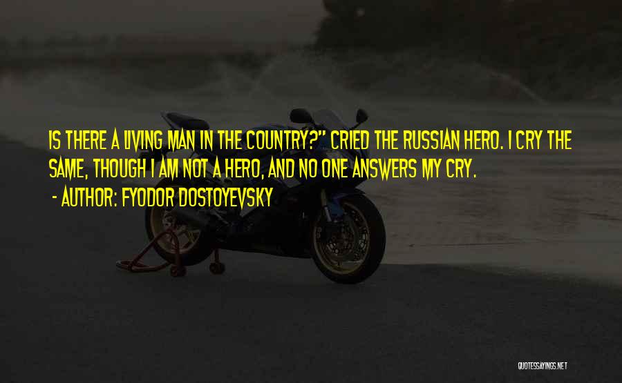 Fyodor Dostoyevsky Quotes: Is There A Living Man In The Country? Cried The Russian Hero. I Cry The Same, Though I Am Not