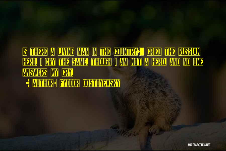 Fyodor Dostoyevsky Quotes: Is There A Living Man In The Country? Cried The Russian Hero. I Cry The Same, Though I Am Not