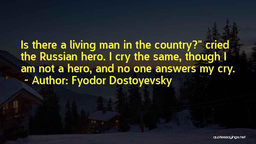 Fyodor Dostoyevsky Quotes: Is There A Living Man In The Country? Cried The Russian Hero. I Cry The Same, Though I Am Not