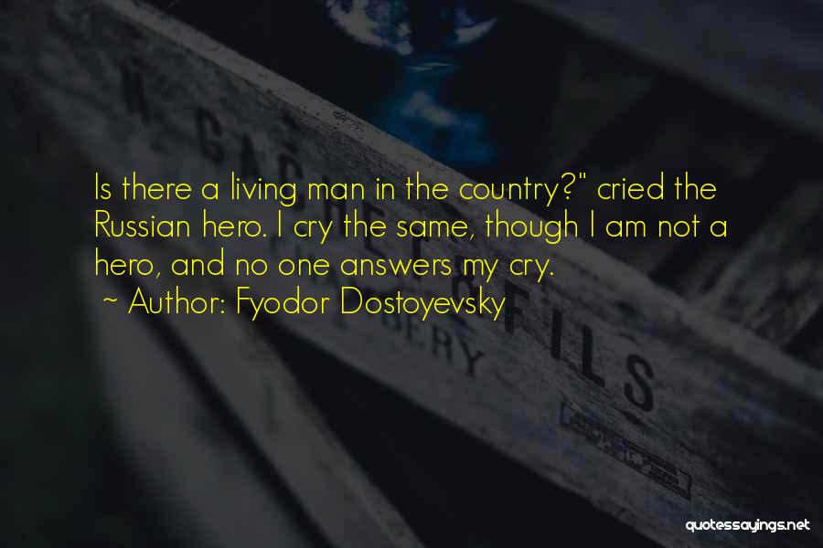 Fyodor Dostoyevsky Quotes: Is There A Living Man In The Country? Cried The Russian Hero. I Cry The Same, Though I Am Not