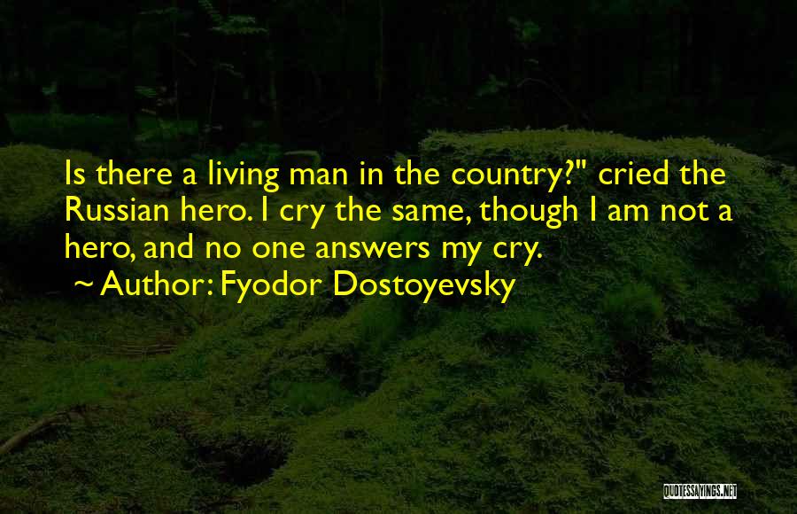 Fyodor Dostoyevsky Quotes: Is There A Living Man In The Country? Cried The Russian Hero. I Cry The Same, Though I Am Not