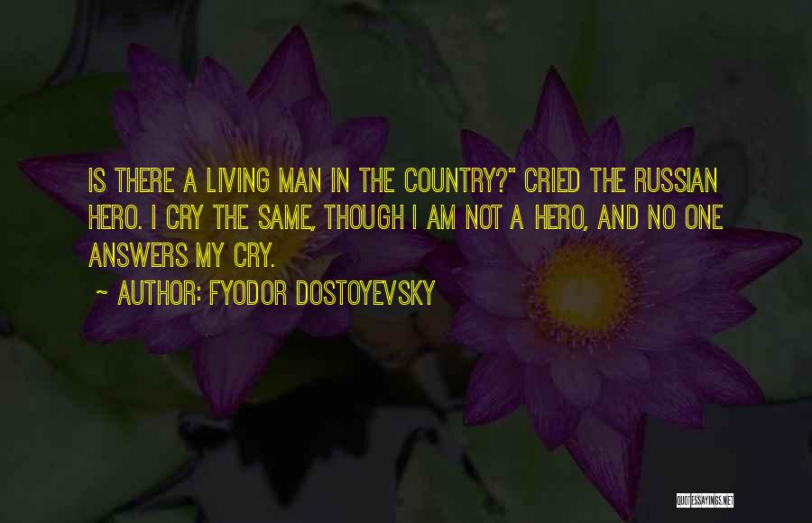 Fyodor Dostoyevsky Quotes: Is There A Living Man In The Country? Cried The Russian Hero. I Cry The Same, Though I Am Not