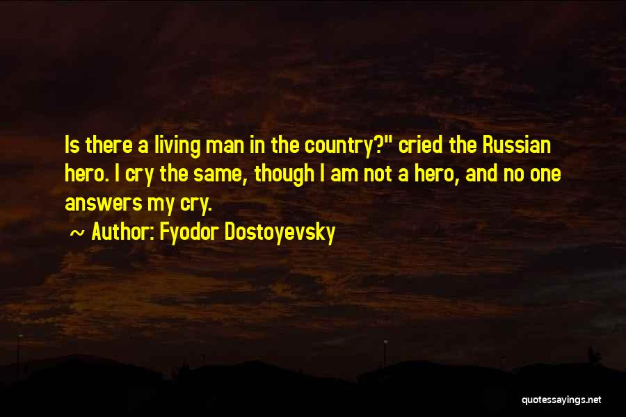 Fyodor Dostoyevsky Quotes: Is There A Living Man In The Country? Cried The Russian Hero. I Cry The Same, Though I Am Not