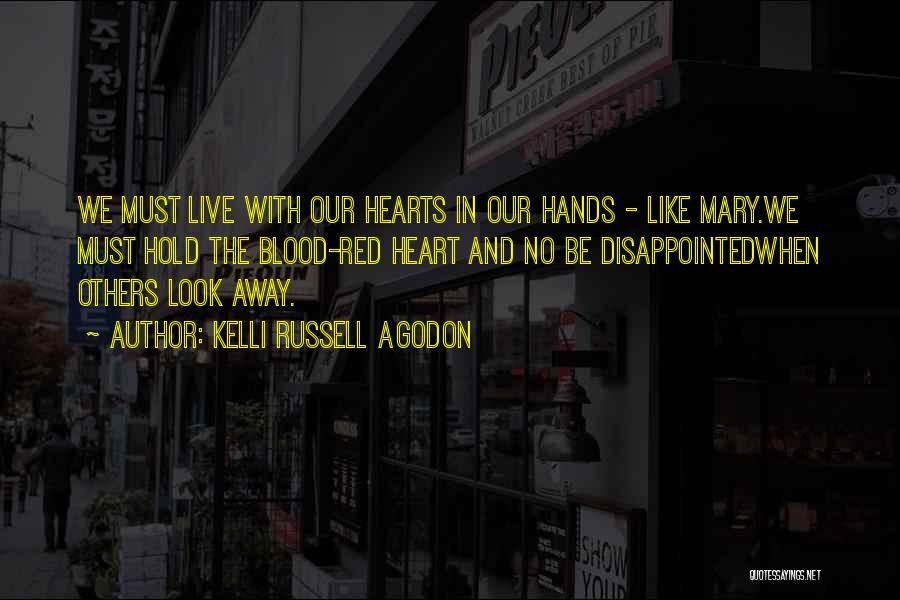 Kelli Russell Agodon Quotes: We Must Live With Our Hearts In Our Hands - Like Mary.we Must Hold The Blood-red Heart And No Be