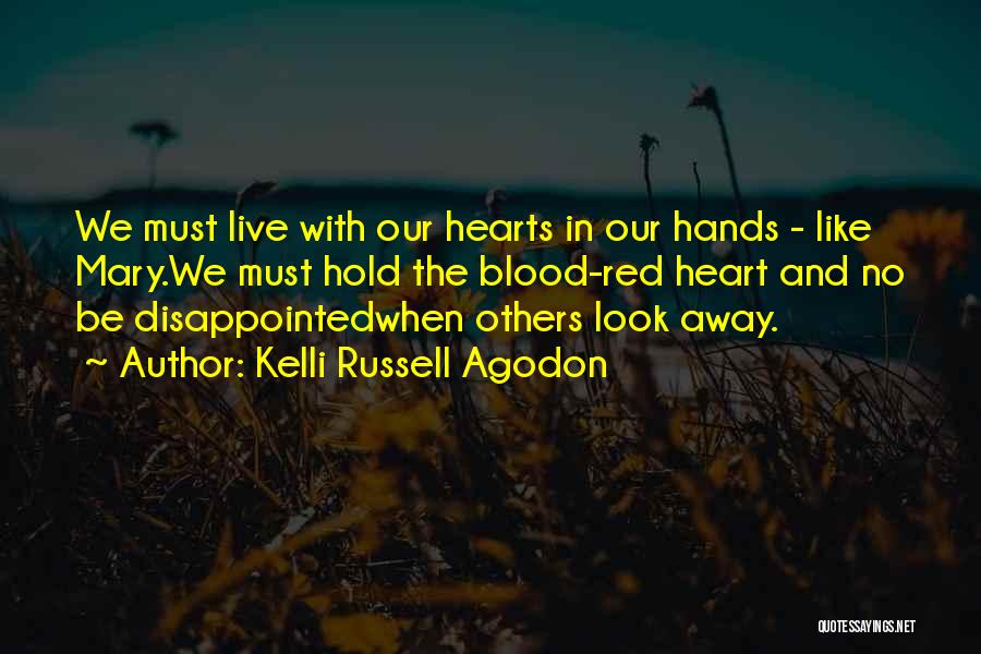 Kelli Russell Agodon Quotes: We Must Live With Our Hearts In Our Hands - Like Mary.we Must Hold The Blood-red Heart And No Be