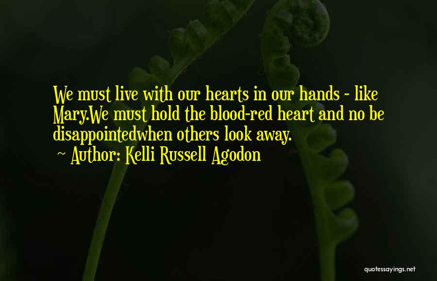 Kelli Russell Agodon Quotes: We Must Live With Our Hearts In Our Hands - Like Mary.we Must Hold The Blood-red Heart And No Be