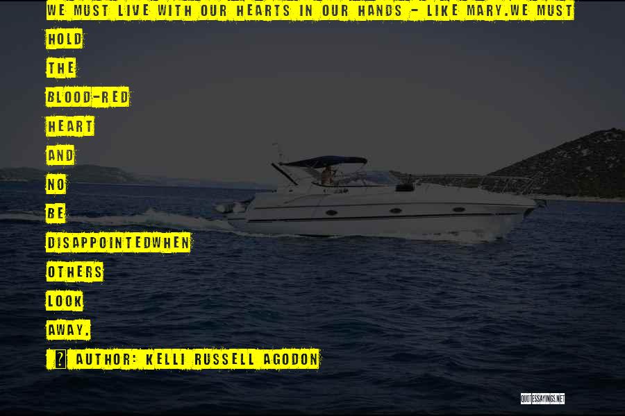 Kelli Russell Agodon Quotes: We Must Live With Our Hearts In Our Hands - Like Mary.we Must Hold The Blood-red Heart And No Be