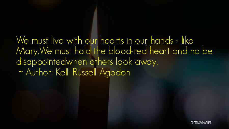 Kelli Russell Agodon Quotes: We Must Live With Our Hearts In Our Hands - Like Mary.we Must Hold The Blood-red Heart And No Be