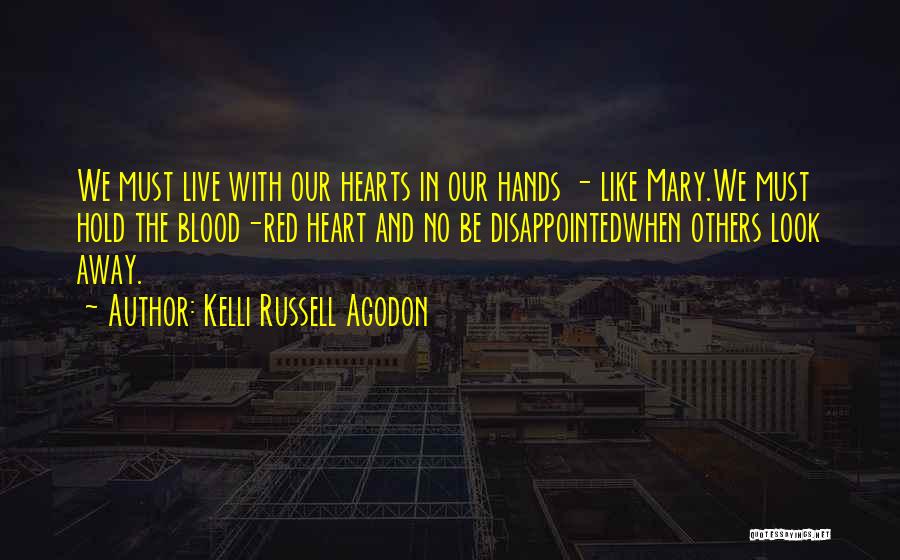 Kelli Russell Agodon Quotes: We Must Live With Our Hearts In Our Hands - Like Mary.we Must Hold The Blood-red Heart And No Be