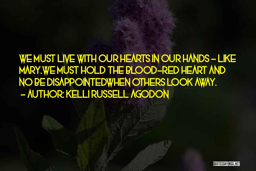 Kelli Russell Agodon Quotes: We Must Live With Our Hearts In Our Hands - Like Mary.we Must Hold The Blood-red Heart And No Be