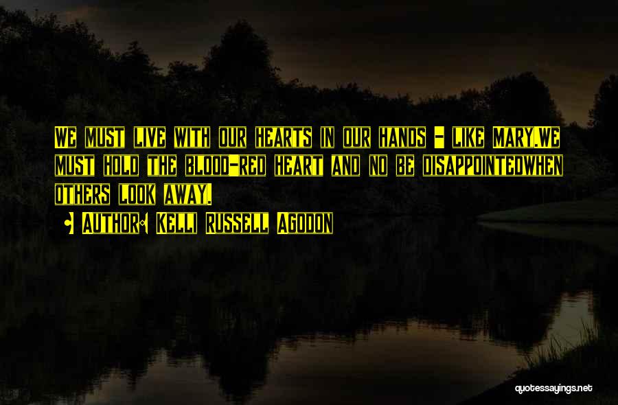 Kelli Russell Agodon Quotes: We Must Live With Our Hearts In Our Hands - Like Mary.we Must Hold The Blood-red Heart And No Be