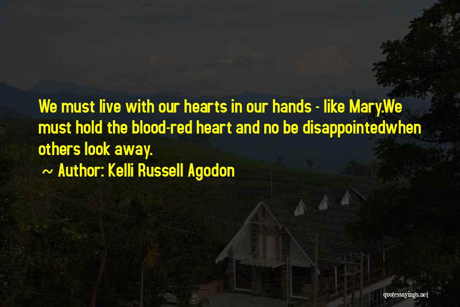 Kelli Russell Agodon Quotes: We Must Live With Our Hearts In Our Hands - Like Mary.we Must Hold The Blood-red Heart And No Be