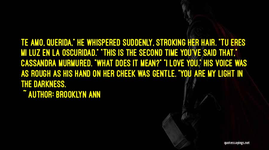 Brooklyn Ann Quotes: Te Amo, Querida, He Whispered Suddenly, Stroking Her Hair. Tu Eres Mi Luz En La Oscuridad. This Is The Second