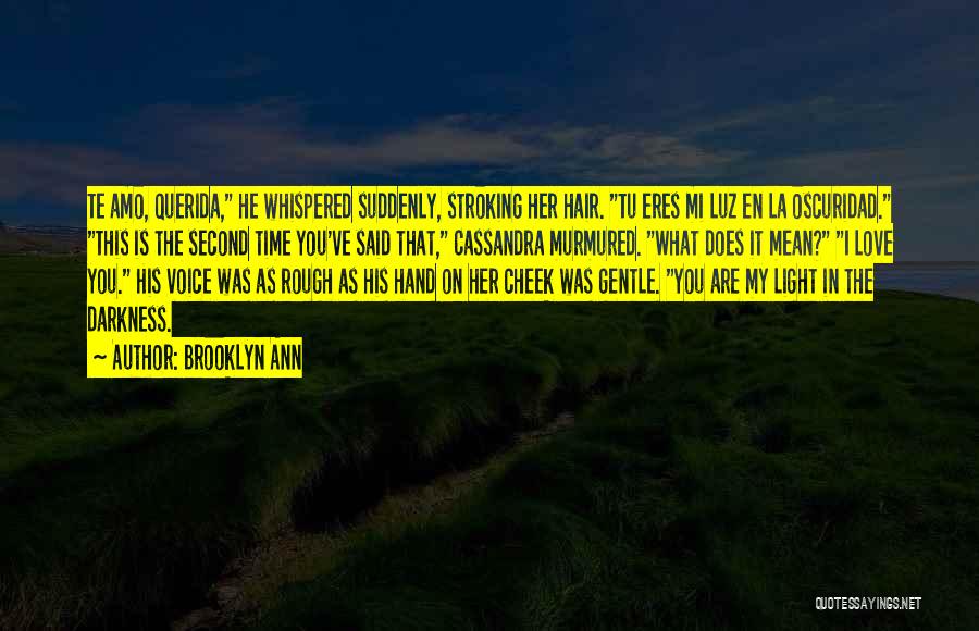 Brooklyn Ann Quotes: Te Amo, Querida, He Whispered Suddenly, Stroking Her Hair. Tu Eres Mi Luz En La Oscuridad. This Is The Second