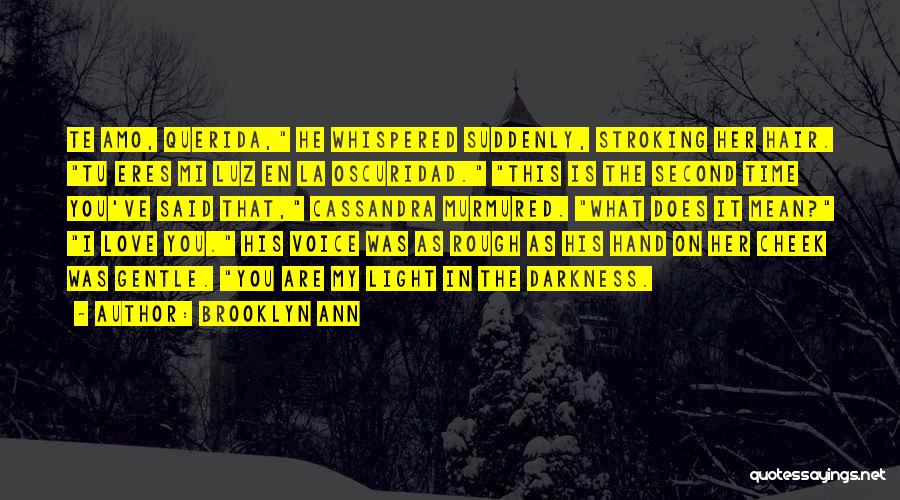 Brooklyn Ann Quotes: Te Amo, Querida, He Whispered Suddenly, Stroking Her Hair. Tu Eres Mi Luz En La Oscuridad. This Is The Second