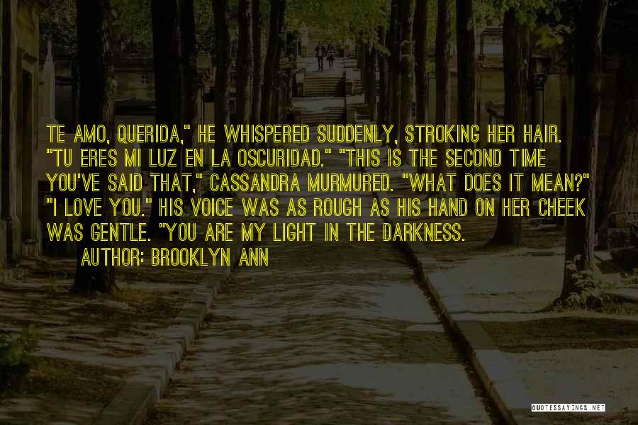 Brooklyn Ann Quotes: Te Amo, Querida, He Whispered Suddenly, Stroking Her Hair. Tu Eres Mi Luz En La Oscuridad. This Is The Second