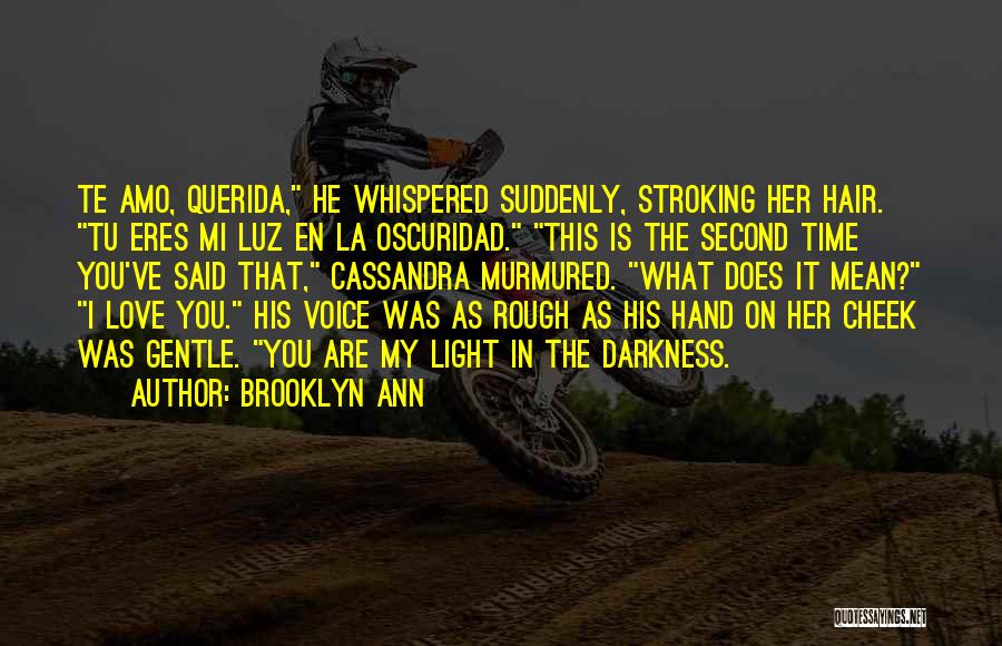 Brooklyn Ann Quotes: Te Amo, Querida, He Whispered Suddenly, Stroking Her Hair. Tu Eres Mi Luz En La Oscuridad. This Is The Second