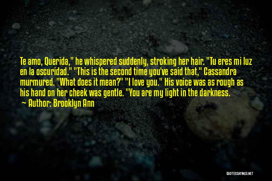 Brooklyn Ann Quotes: Te Amo, Querida, He Whispered Suddenly, Stroking Her Hair. Tu Eres Mi Luz En La Oscuridad. This Is The Second