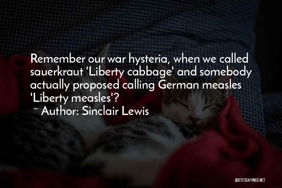 Sinclair Lewis Quotes: Remember Our War Hysteria, When We Called Sauerkraut 'liberty Cabbage' And Somebody Actually Proposed Calling German Measles 'liberty Measles'?