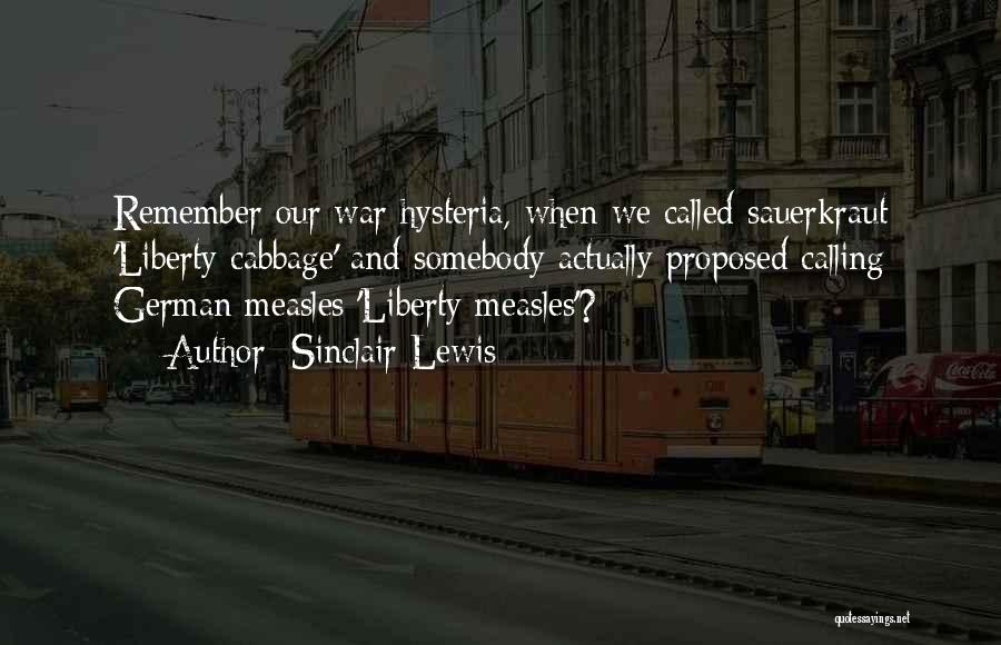 Sinclair Lewis Quotes: Remember Our War Hysteria, When We Called Sauerkraut 'liberty Cabbage' And Somebody Actually Proposed Calling German Measles 'liberty Measles'?