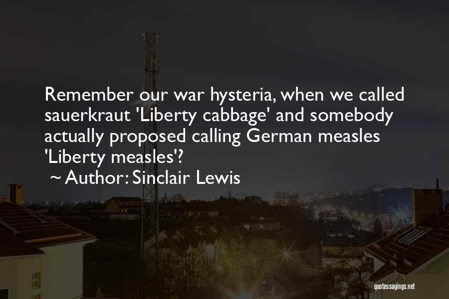 Sinclair Lewis Quotes: Remember Our War Hysteria, When We Called Sauerkraut 'liberty Cabbage' And Somebody Actually Proposed Calling German Measles 'liberty Measles'?