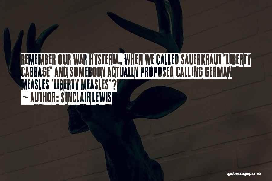 Sinclair Lewis Quotes: Remember Our War Hysteria, When We Called Sauerkraut 'liberty Cabbage' And Somebody Actually Proposed Calling German Measles 'liberty Measles'?