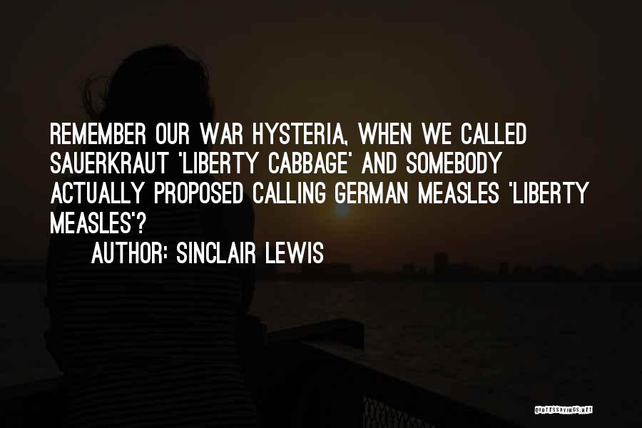 Sinclair Lewis Quotes: Remember Our War Hysteria, When We Called Sauerkraut 'liberty Cabbage' And Somebody Actually Proposed Calling German Measles 'liberty Measles'?