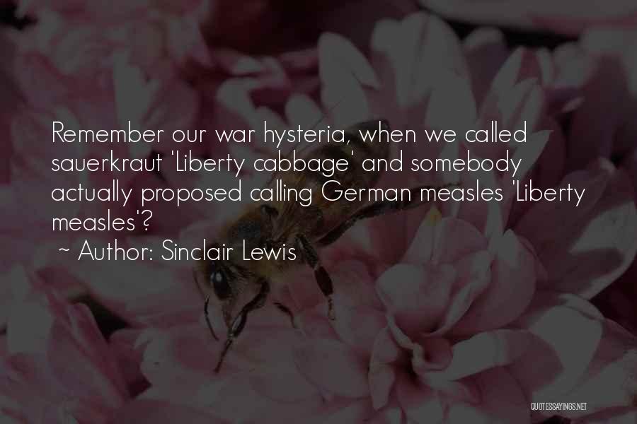 Sinclair Lewis Quotes: Remember Our War Hysteria, When We Called Sauerkraut 'liberty Cabbage' And Somebody Actually Proposed Calling German Measles 'liberty Measles'?