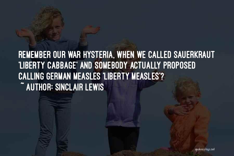 Sinclair Lewis Quotes: Remember Our War Hysteria, When We Called Sauerkraut 'liberty Cabbage' And Somebody Actually Proposed Calling German Measles 'liberty Measles'?