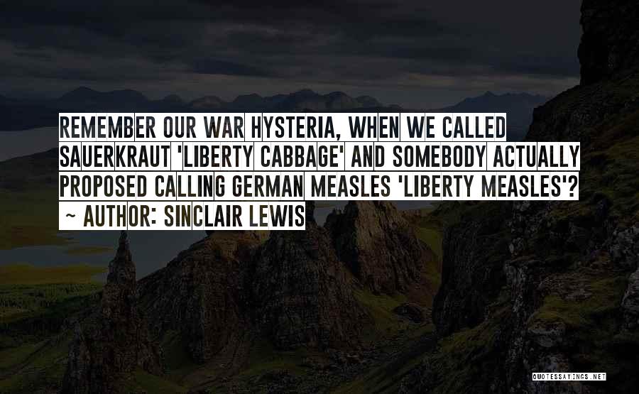 Sinclair Lewis Quotes: Remember Our War Hysteria, When We Called Sauerkraut 'liberty Cabbage' And Somebody Actually Proposed Calling German Measles 'liberty Measles'?