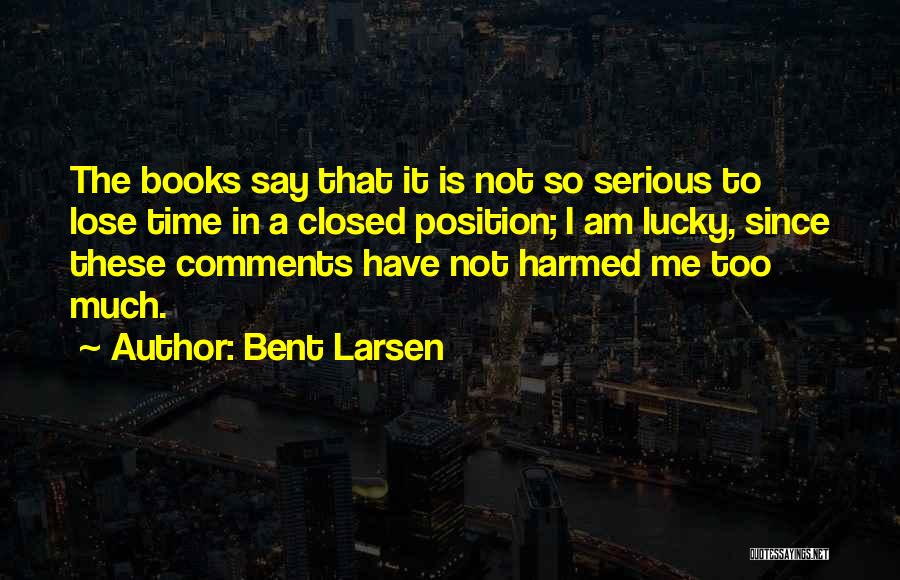 Bent Larsen Quotes: The Books Say That It Is Not So Serious To Lose Time In A Closed Position; I Am Lucky, Since