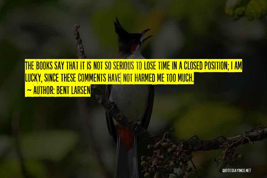 Bent Larsen Quotes: The Books Say That It Is Not So Serious To Lose Time In A Closed Position; I Am Lucky, Since