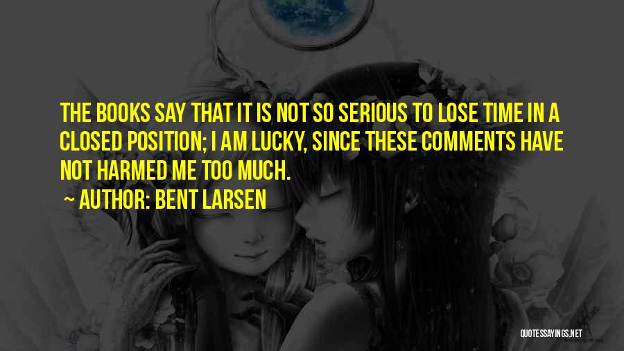 Bent Larsen Quotes: The Books Say That It Is Not So Serious To Lose Time In A Closed Position; I Am Lucky, Since