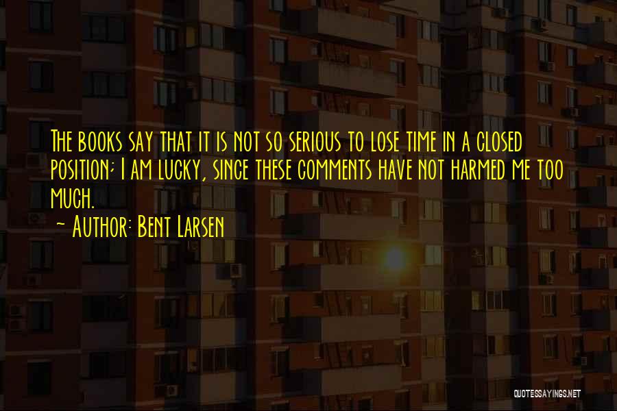 Bent Larsen Quotes: The Books Say That It Is Not So Serious To Lose Time In A Closed Position; I Am Lucky, Since