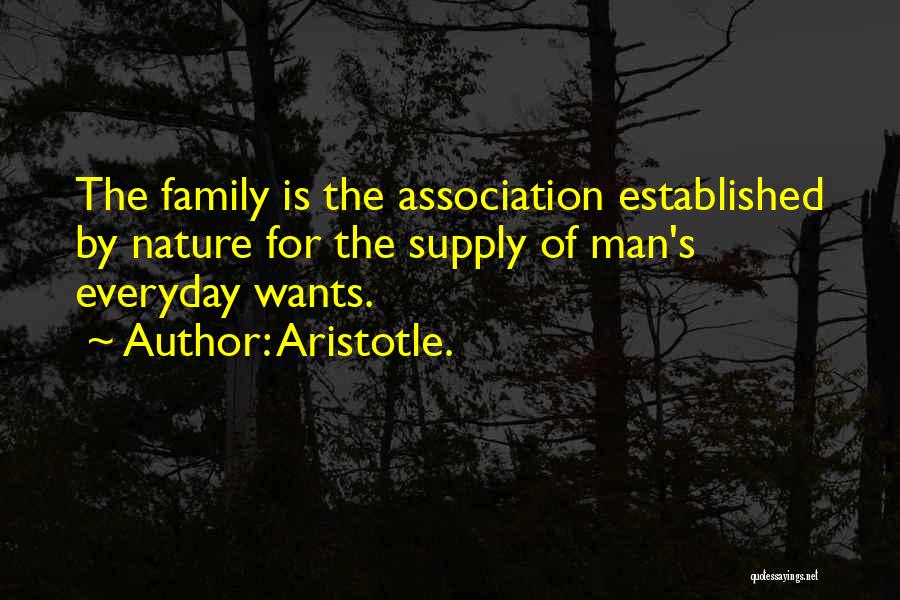 Aristotle. Quotes: The Family Is The Association Established By Nature For The Supply Of Man's Everyday Wants.