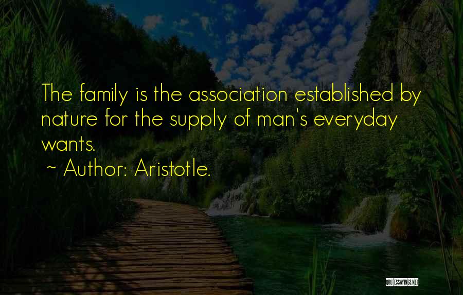 Aristotle. Quotes: The Family Is The Association Established By Nature For The Supply Of Man's Everyday Wants.