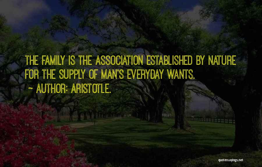 Aristotle. Quotes: The Family Is The Association Established By Nature For The Supply Of Man's Everyday Wants.