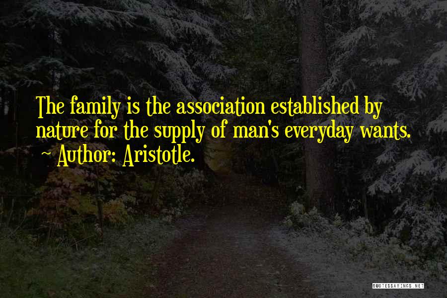 Aristotle. Quotes: The Family Is The Association Established By Nature For The Supply Of Man's Everyday Wants.