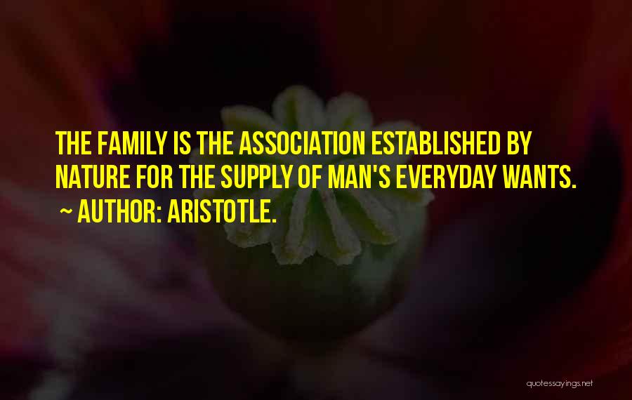 Aristotle. Quotes: The Family Is The Association Established By Nature For The Supply Of Man's Everyday Wants.