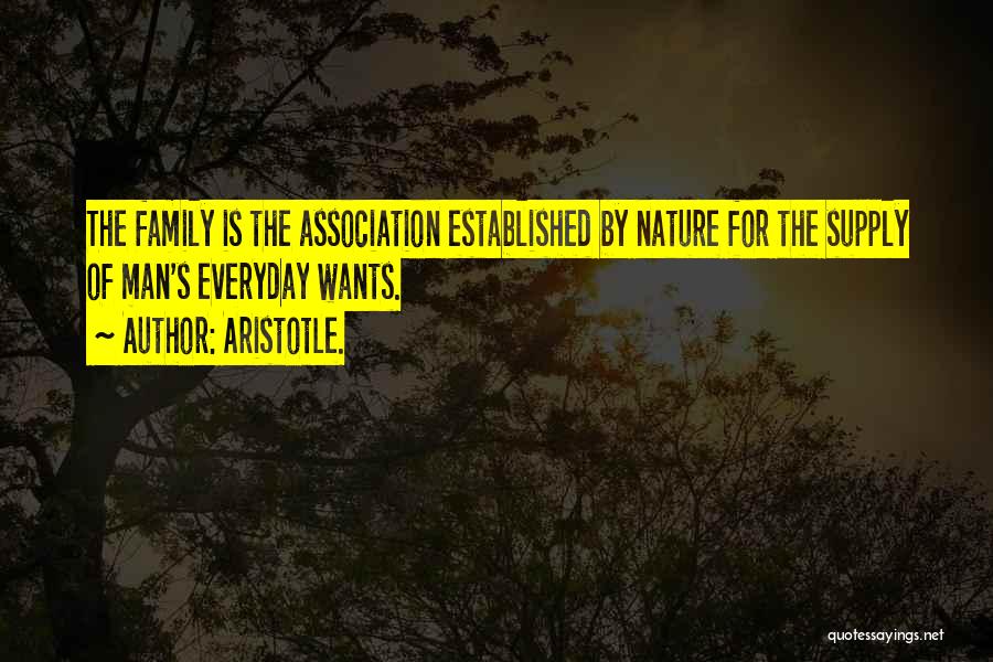 Aristotle. Quotes: The Family Is The Association Established By Nature For The Supply Of Man's Everyday Wants.