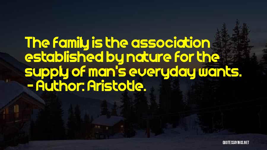 Aristotle. Quotes: The Family Is The Association Established By Nature For The Supply Of Man's Everyday Wants.