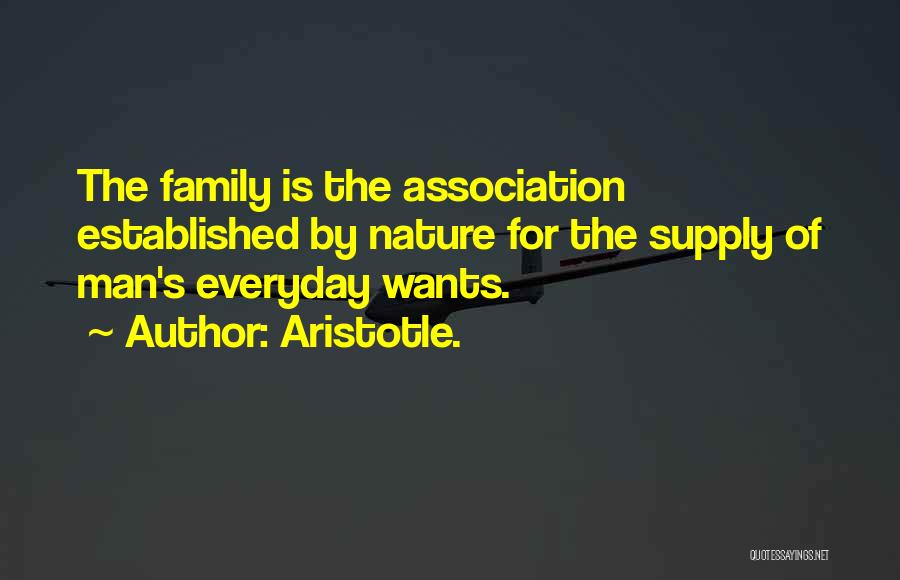 Aristotle. Quotes: The Family Is The Association Established By Nature For The Supply Of Man's Everyday Wants.