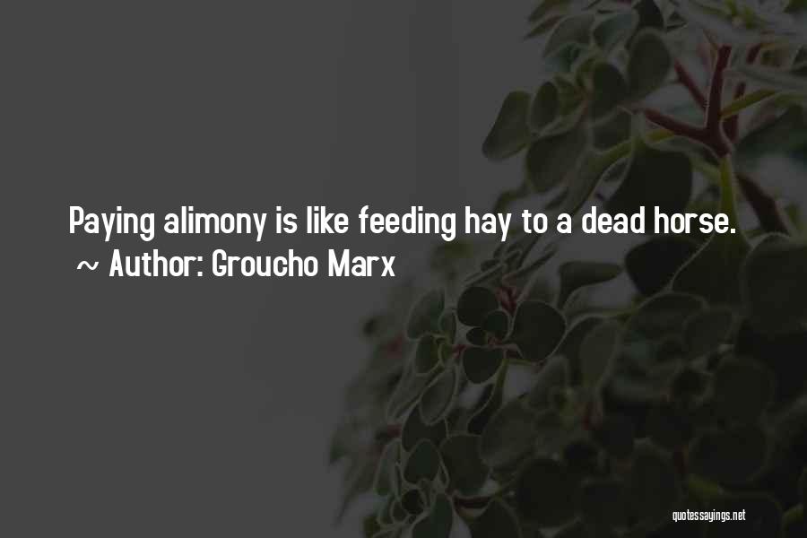 Groucho Marx Quotes: Paying Alimony Is Like Feeding Hay To A Dead Horse.