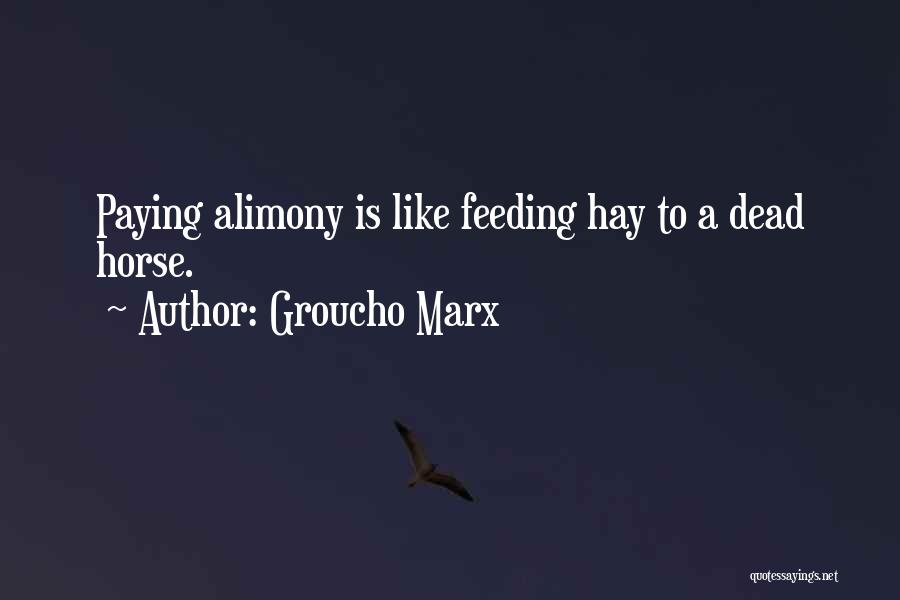 Groucho Marx Quotes: Paying Alimony Is Like Feeding Hay To A Dead Horse.