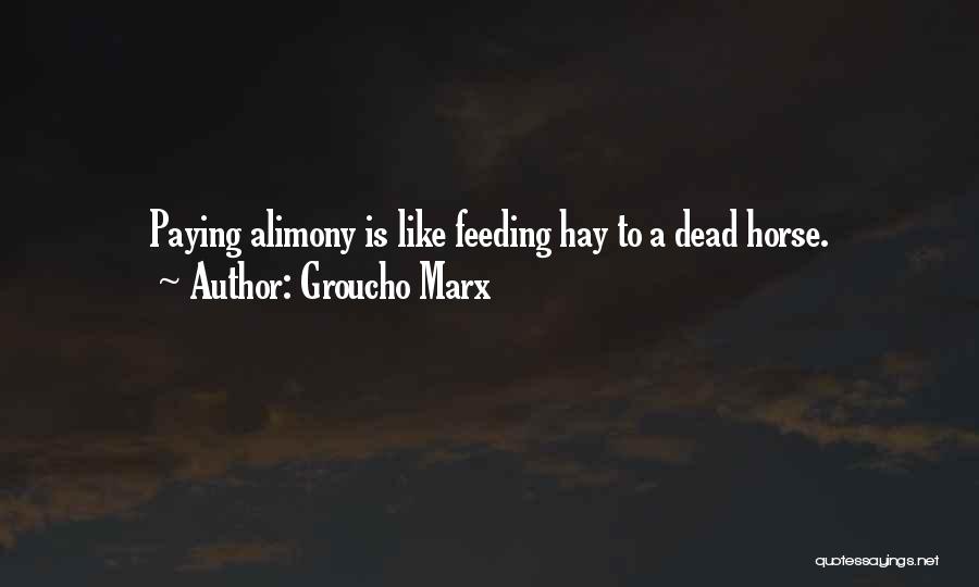 Groucho Marx Quotes: Paying Alimony Is Like Feeding Hay To A Dead Horse.